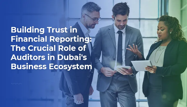 Building Trust in Financial Reporting: The Crucial Role of Auditors in Dubai's Business Ecosystem